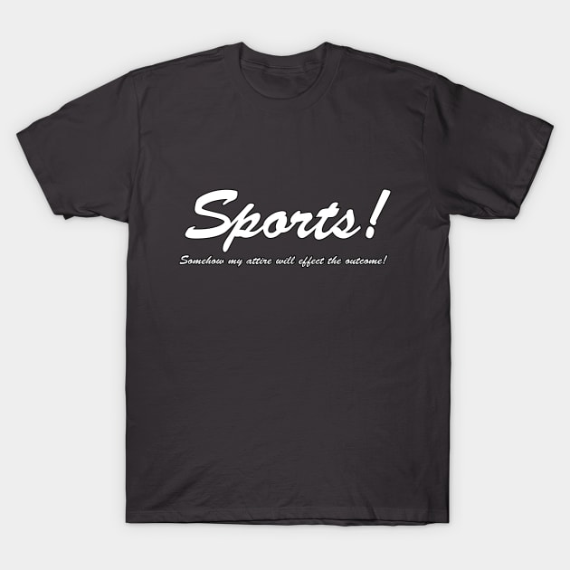 Sports!  Somehow my attire will effect the outcome! (White text) T-Shirt by BishopCras